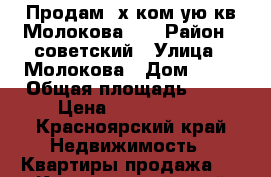 Продам 2х ком-ую кв Молокова 14 › Район ­ советский › Улица ­ Молокова › Дом ­ 14 › Общая площадь ­ 56 › Цена ­ 3 500 000 - Красноярский край Недвижимость » Квартиры продажа   . Красноярский край